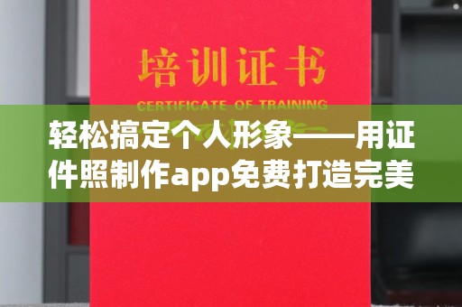 北京轻松搞定个人形象——用证件照制作app免费打造完美照片