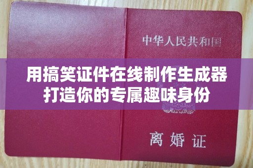 北京用搞笑证件在线制作生成器打造你的专属趣味身份