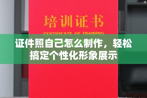 北京证件照自己怎么制作，轻松搞定个性化形象展示