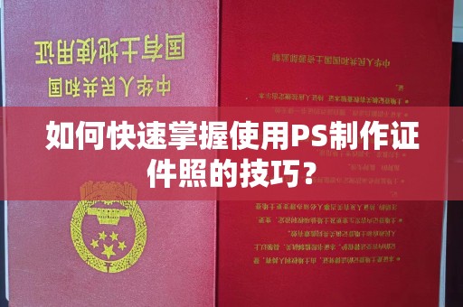 北京如何快速掌握使用PS制作证件照的技巧？