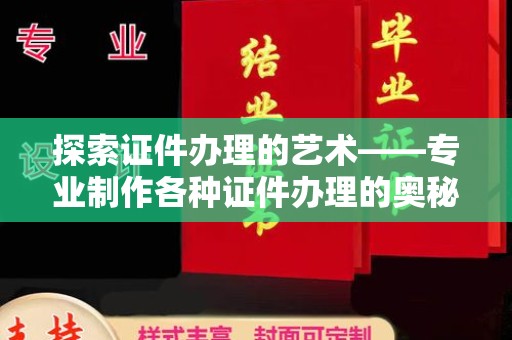 北京探索证件办理的艺术——专业制作各种证件办理的奥秘与价值