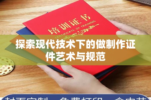 北京探索现代技术下的做制作证件艺术与规范