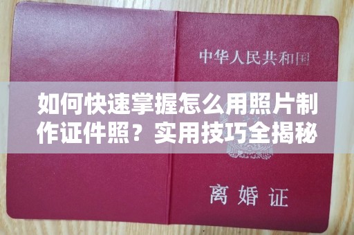 北京如何快速掌握怎么用照片制作证件照？实用技巧全揭秘