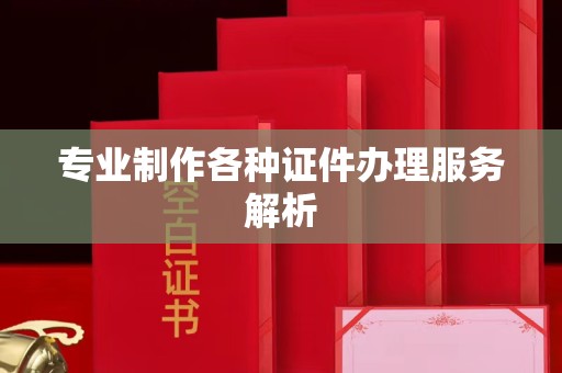 北京专业制作各种证件办理服务解析