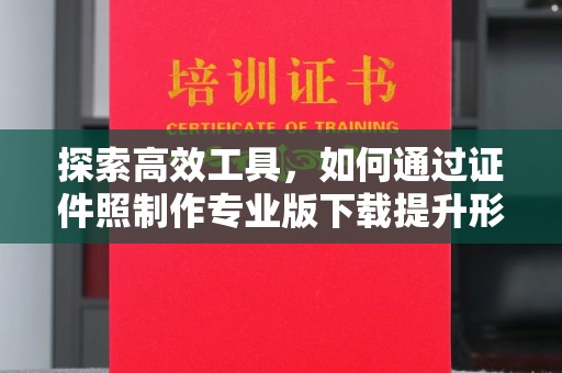 北京探索高效工具，如何通过证件照制作专业版下载提升形象管理效率