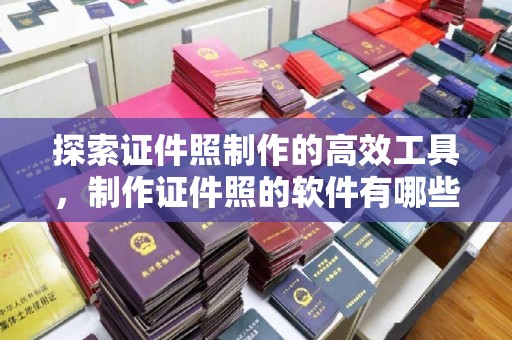 北京探索证件照制作的高效工具，制作证件照的软件有哪些