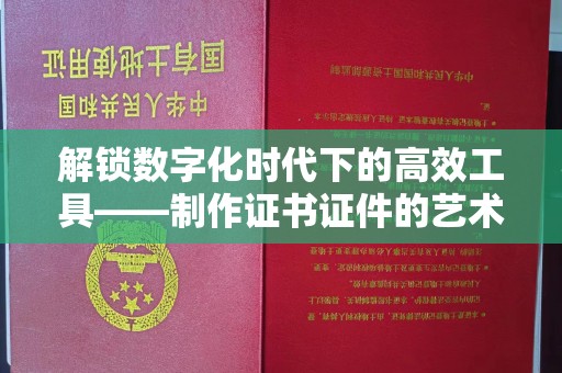 北京解锁数字化时代下的高效工具——制作证书证件的艺术与实践