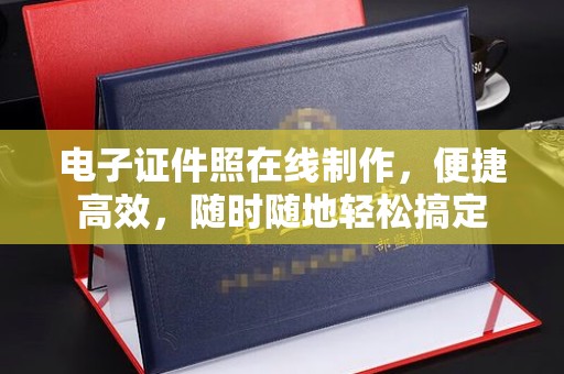 北京电子证件照在线制作，便捷高效，随时随地轻松搞定