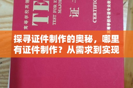 北京探寻证件制作的奥秘，哪里有证件制作？从需求到实现