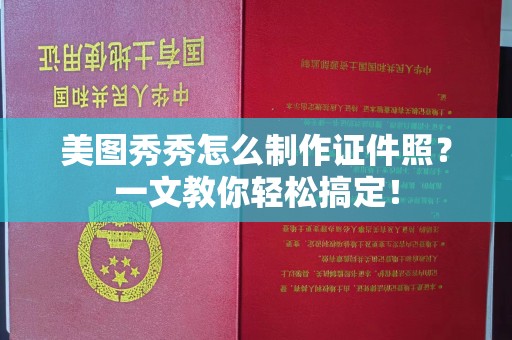 北京美图秀秀怎么制作证件照？一文教你轻松搞定！
